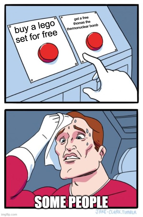 Two Buttons | get a free thomas the thermonuclear bomb; buy a lego set for free; SOME PEOPLE | image tagged in memes,two buttons | made w/ Imgflip meme maker