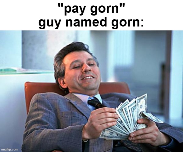 counting money | "pay gorn"
guy named gorn: | image tagged in counting money | made w/ Imgflip meme maker