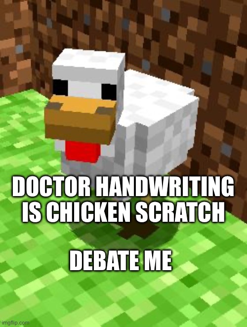 I think y’all would agree | DOCTOR HANDWRITING IS CHICKEN SCRATCH; DEBATE ME | image tagged in minecraft advice chicken | made w/ Imgflip meme maker
