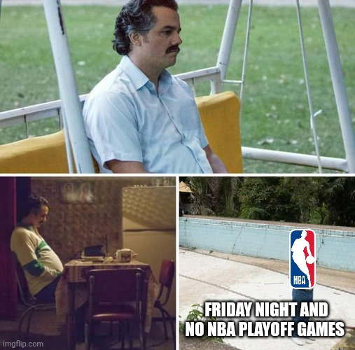 Sad face | FRIDAY NIGHT AND NO NBA PLAYOFF GAMES | image tagged in memes,sad pablo escobar,nba memes,nba | made w/ Imgflip meme maker