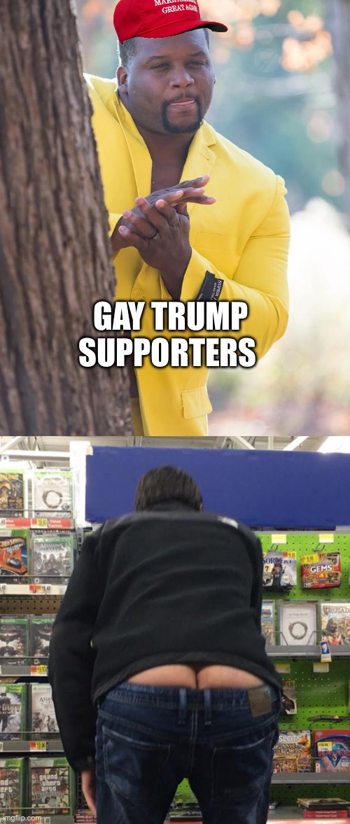 (I’m trump supporter but not gay) | GAY TRUMP SUPPORTERS | image tagged in anthony adams rubbing hands,walmart butt crack | made w/ Imgflip meme maker