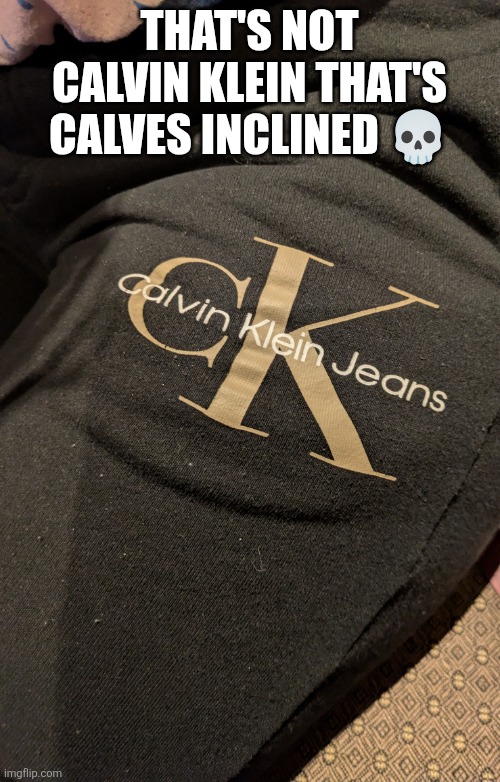 Calves Inclined | THAT'S NOT CALVIN KLEIN THAT'S CALVES INCLINED 💀 | image tagged in funny,friendship,weird stuff,shitpost | made w/ Imgflip meme maker