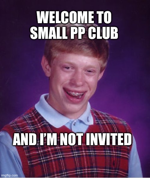 Is that a good or bad thing? | WELCOME TO SMALL PP CLUB; AND I’M NOT INVITED | image tagged in memes,bad luck brian | made w/ Imgflip meme maker