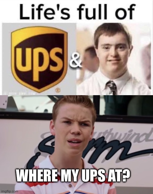 Y’all are having ups | WHERE MY UPS AT? | image tagged in you guys are getting paid,dark humor | made w/ Imgflip meme maker