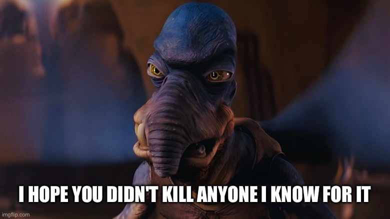 Watto I hope you didn't kill anyone I know for it | I HOPE YOU DIDN'T KILL ANYONE I KNOW FOR IT | image tagged in watto,star wars prequels,the phantom menace,star wars,episode 1 | made w/ Imgflip meme maker