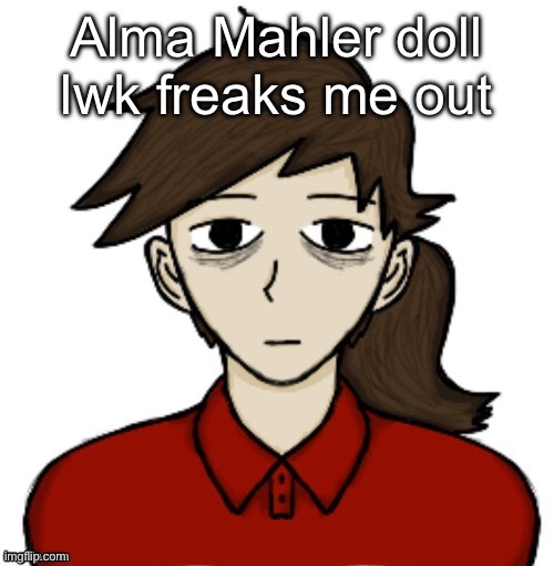 Anhedonia | Alma Mahler doll lwk freaks me out | image tagged in anhedonia | made w/ Imgflip meme maker