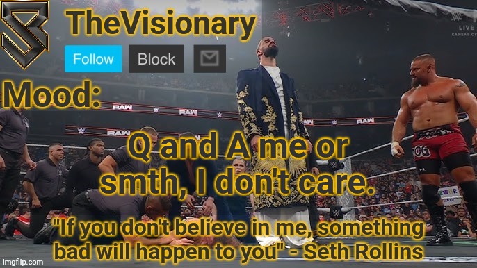 New Seth Rollins announcement template | Q and A me or smth, I don't care. | image tagged in new seth rollins announcement template | made w/ Imgflip meme maker