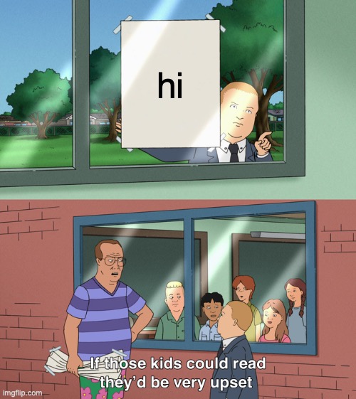 bruh idfk I'm bored | hi | image tagged in if those kids could read they'd be very upset | made w/ Imgflip meme maker