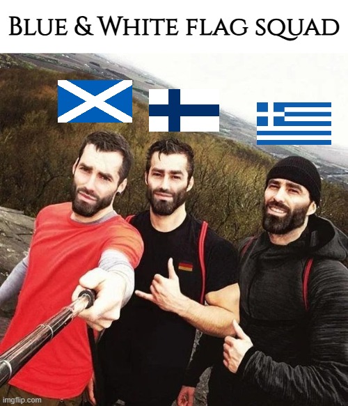 Also all 3 have the best music, culture, languages, food, art, history, significance, inventions and lore in the world. | Blue & White flag squad | image tagged in memes,scotland,finland,greece,best nations ever,blue and white flag squad | made w/ Imgflip meme maker
