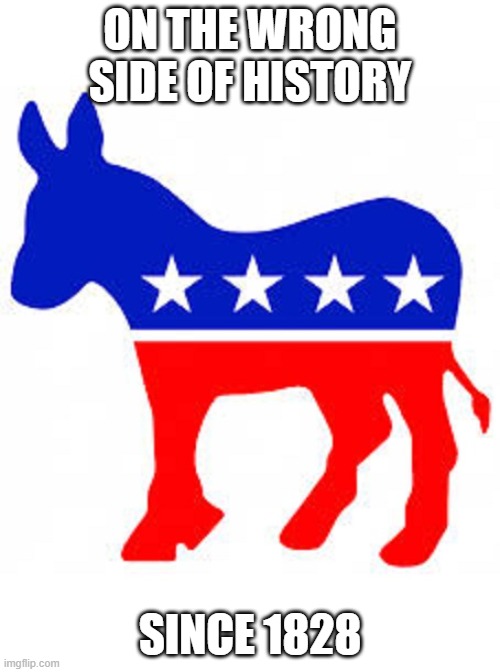 Let's make their 200th anniversary as miserable as possible. | ON THE WRONG SIDE OF HISTORY; SINCE 1828 | image tagged in democrat donkey,memes,wrong side of history | made w/ Imgflip meme maker