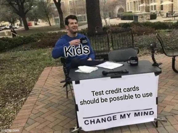 True | Kids; Test credit cards should be possible to use | image tagged in memes,change my mind | made w/ Imgflip meme maker