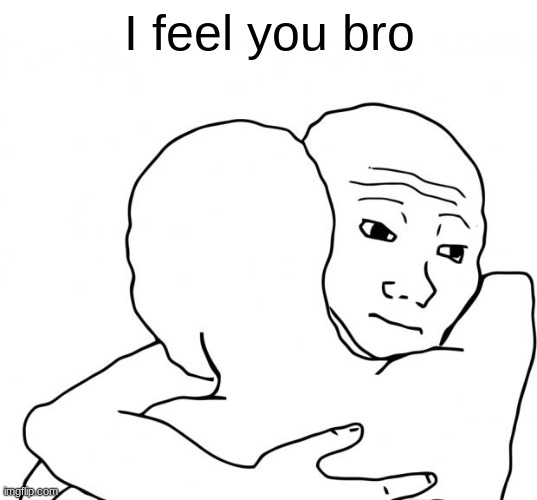 I feel you bro | image tagged in memes,i know that feel bro | made w/ Imgflip meme maker