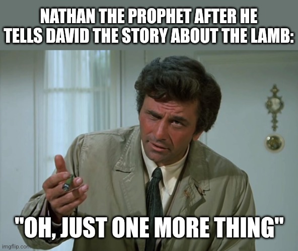 Columbo the Prophet | NATHAN THE PROPHET AFTER HE TELLS DAVID THE STORY ABOUT THE LAMB:; "OH, JUST ONE MORE THING" | image tagged in columbo,david,sin,christian memes,funny meme,christianity | made w/ Imgflip meme maker