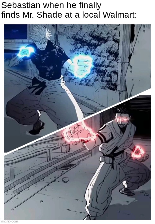 Bro is not winning this fight | Sebastian when he finally finds Mr. Shade at a local Walmart: | image tagged in gojo vs sukuna meme template | made w/ Imgflip meme maker