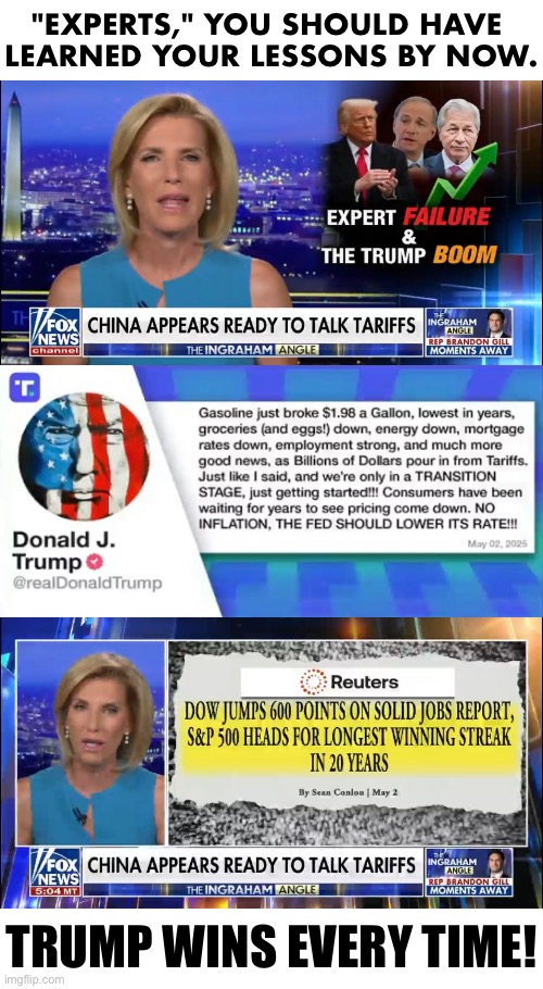 PRESIDENT TRUMP WINS EVERY TIME! | "EXPERTS," YOU SHOULD HAVE 
LEARNED YOUR LESSONS BY NOW. TRUMP WINS EVERY TIME! | image tagged in president trump,donald trump,republican party,maga,america first,triumph | made w/ Imgflip meme maker