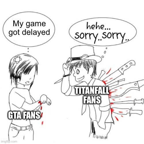 You'll never understand my pain | My game got delayed; TITANFALL FANS; GTA FANS | image tagged in you'll never understand my pain | made w/ Imgflip meme maker