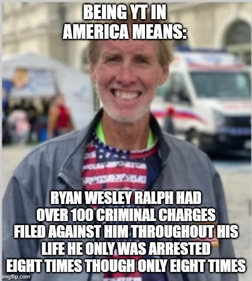 system | BEING YT IN AMERICA MEANS:; RYAN WESLEY RALPH HAD
OVER 100 CRIMINAL CHARGES FILED AGAINST HIM THROUGHOUT HIS LIFE HE ONLY WAS ARRESTED EIGHT TIMES THOUGH ONLY EIGHT TIMES | image tagged in system | made w/ Imgflip meme maker