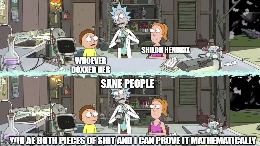 Shiloh Doxxed | SHILOH HENDRIX; WHOEVER DOXXED HER; SANE PEOPLE; YOU AE BOTH PIECES OF SHIT AND I CAN PROVE IT MATHEMATICALLY | image tagged in i can prove it mathematically,racism,cyberbullying,harassment | made w/ Imgflip meme maker