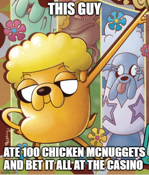 This Guy | THIS GUY; ATE 100 CHICKEN MCNUGGETS AND BET IT ALL AT THE CASINO | image tagged in this guy | made w/ Imgflip meme maker