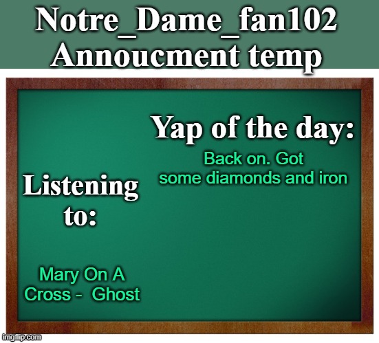 good song | Back on. Got some diamonds and iron; Mary On A Cross -  Ghost | image tagged in notre_dame_fan102's announcement temp | made w/ Imgflip meme maker