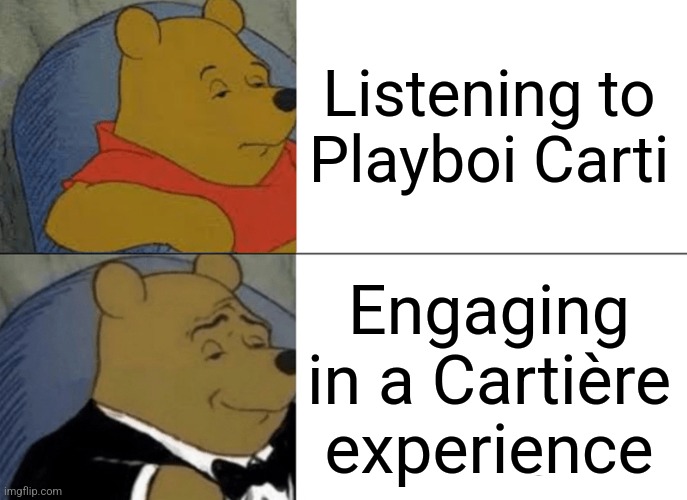 Tuxedo Winnie The Pooh Meme | Listening to Playboi Carti; Engaging in a Cartière experience | image tagged in memes,tuxedo winnie the pooh | made w/ Imgflip meme maker