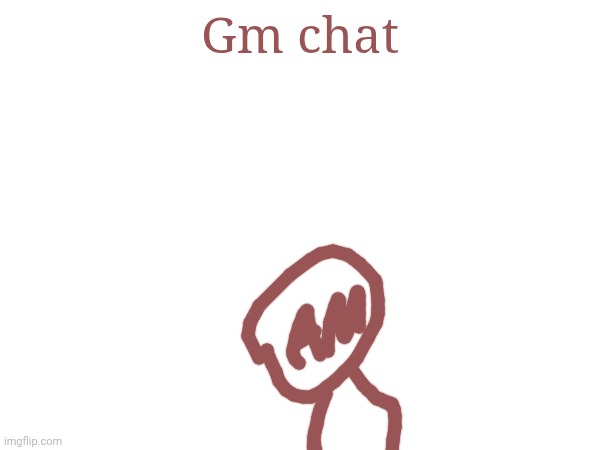 Gm chat | made w/ Imgflip meme maker