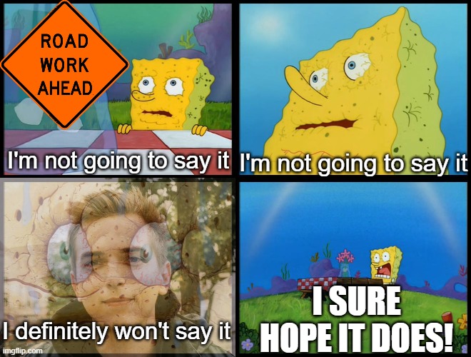 Curse you Drew Gooden | I'm not going to say it; I'm not going to say it; I SURE HOPE IT DOES! I definitely won't say it | image tagged in spongebob - i don't need it by henry-c,road signs,vine,relatable memes,memes | made w/ Imgflip meme maker