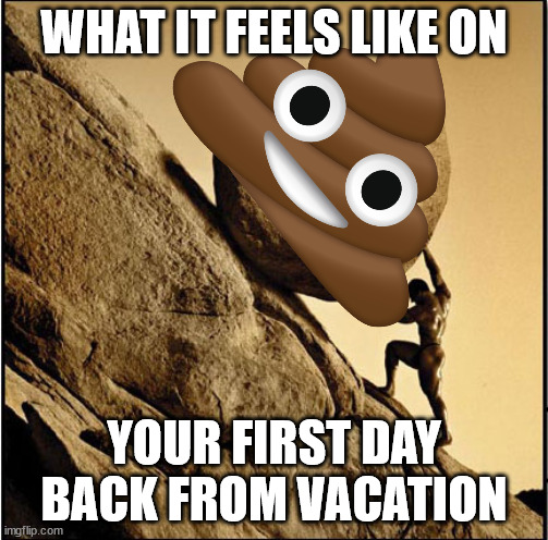End of Vacation | WHAT IT FEELS LIKE ON; YOUR FIRST DAY BACK FROM VACATION | image tagged in sisyphus,vacation,monday,disappointment,back to work | made w/ Imgflip meme maker