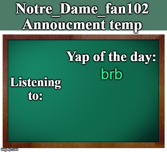Notre_dame_fan102's Announcement temp | brb | image tagged in notre_dame_fan102's announcement temp | made w/ Imgflip meme maker