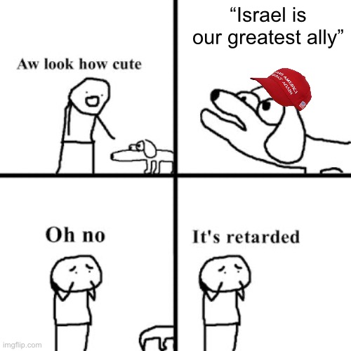 Oh no | “Israel is our greatest ally” | image tagged in oh no its retarted | made w/ Imgflip meme maker