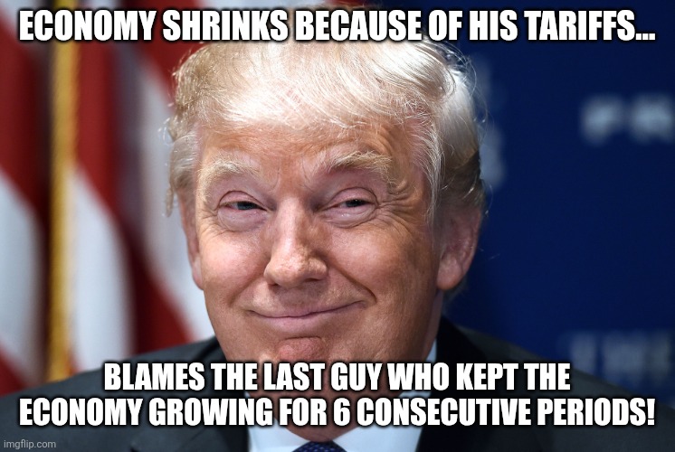 The buckle stops with Biden | ECONOMY SHRINKS BECAUSE OF HIS TARIFFS... BLAMES THE LAST GUY WHO KEPT THE ECONOMY GROWING FOR 6 CONSECUTIVE PERIODS! | image tagged in donald trump,trump,maga,nevertrump,trump sucks,tariffs | made w/ Imgflip meme maker