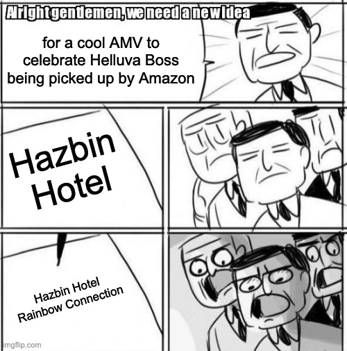 Alright Gentlemen We Need A New Idea Meme | for a cool AMV to celebrate Helluva Boss being picked up by Amazon; Hazbin Hotel; Hazbin Hotel Rainbow Connection | image tagged in memes,alright gentlemen we need a new idea,hazbin hotel,kermit the frog | made w/ Imgflip meme maker