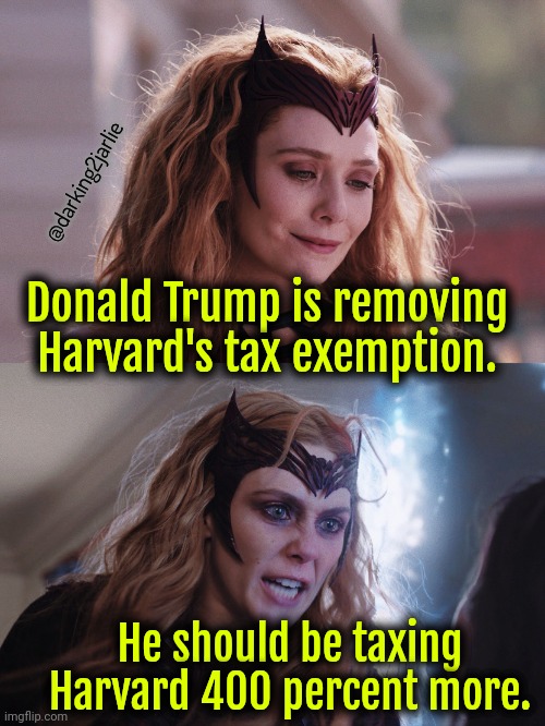 Harvard Yale all woke universities must be taxed as hell | @darking2jarlie; Donald Trump is removing Harvard's tax exemption. He should be taxing Harvard 400 percent more. | image tagged in mood swing wanda,donald trump,trump,liberals,socialism,politics | made w/ Imgflip meme maker