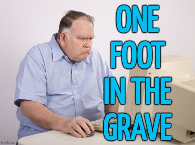 "One Foot In The Grave" | ONE
FOOT
IN THE
GRAVE | image tagged in angry old boomer,graveyard,ok boomer,death,life sucks,humans | made w/ Imgflip meme maker