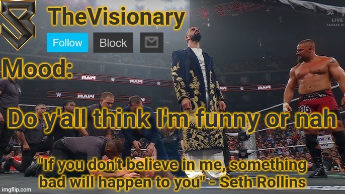 New Seth Rollins announcement template | Do y'all think I'm funny or nah | image tagged in new seth rollins announcement template | made w/ Imgflip meme maker