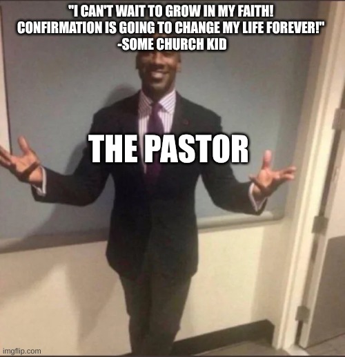 "I CAN'T WAIT TO GROW IN MY FAITH! 
CONFIRMATION IS GOING TO CHANGE MY LIFE FOREVER!" 
-SOME CHURCH KID THE PASTOR | image tagged in black guy in suit | made w/ Imgflip meme maker