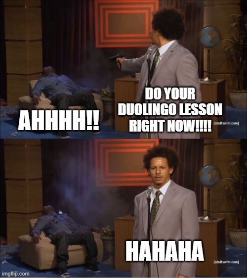 duolingo lesson meme be like | DO YOUR DUOLINGO LESSON RIGHT NOW!!!! AHHHH!! HAHAHA | image tagged in memes,who killed hannibal | made w/ Imgflip meme maker