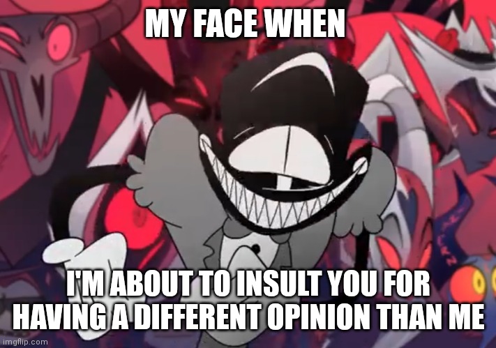 Your opinion sux | MY FACE WHEN; I'M ABOUT TO INSULT YOU FOR HAVING A DIFFERENT OPINION THAN ME | image tagged in funny | made w/ Imgflip meme maker