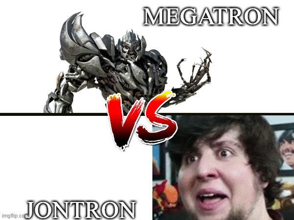 Who do y'all think will win? | MEGATRON; JONTRON | image tagged in megatron,jontron,who will win,who would win | made w/ Imgflip meme maker