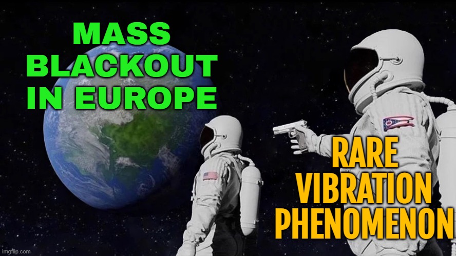 A Rare Atmospheric Phenomenon | MASS
BLACKOUT
IN EUROPE; RARE
VIBRATION
PHENOMENON | image tagged in it never was,european union,europe,environment,earth,science | made w/ Imgflip meme maker