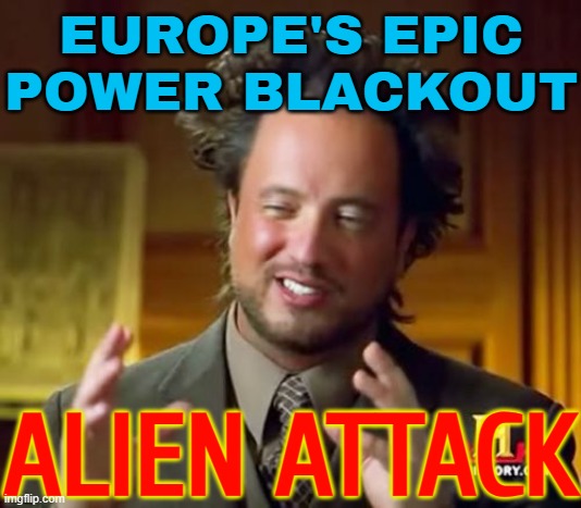 Europe's Epic Power Blackout; Alien Attack | EUROPE'S EPIC
POWER BLACKOUT; ALIEN ATTACK | image tagged in memes,ancient aliens,european union,aliens,power,europe | made w/ Imgflip meme maker
