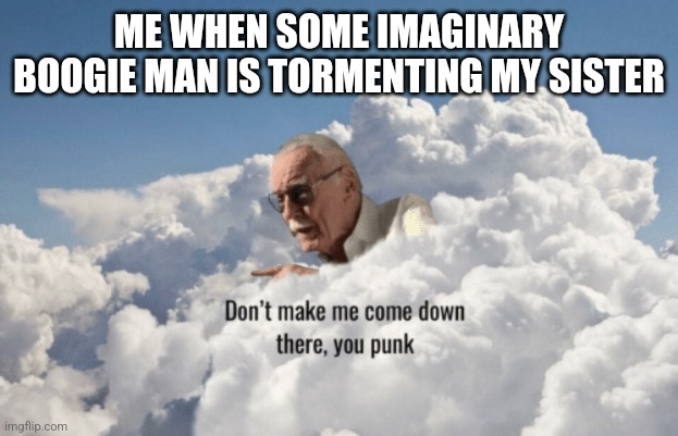 Stan Lee Heaven | ME WHEN SOME IMAGINARY BOOGIE MAN IS TORMENTING MY SISTER | image tagged in stan lee heaven | made w/ Imgflip meme maker