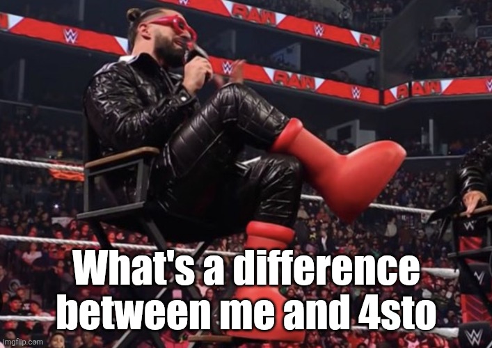 Seth Rollins Red Boots | What's a difference between me and 4sto | image tagged in seth rollins red boots | made w/ Imgflip meme maker