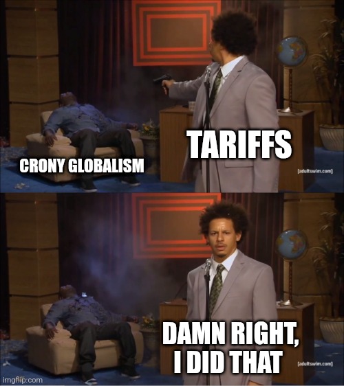 Who Killed Hannibal Meme | TARIFFS CRONY GLOBALISM DAMN RIGHT,
I DID THAT | image tagged in memes,who killed hannibal | made w/ Imgflip meme maker
