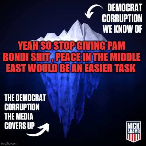 YEAH SO STOP GIVING PAM BONDI SHIT , PEACE IN THE MIDDLE EAST WOULD BE AN EASIER TASK | made w/ Imgflip meme maker