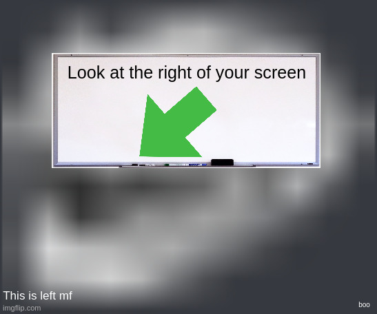 go | Look at the right of your screen; This is left mf; boo | image tagged in extremely low quality troll face | made w/ Imgflip meme maker