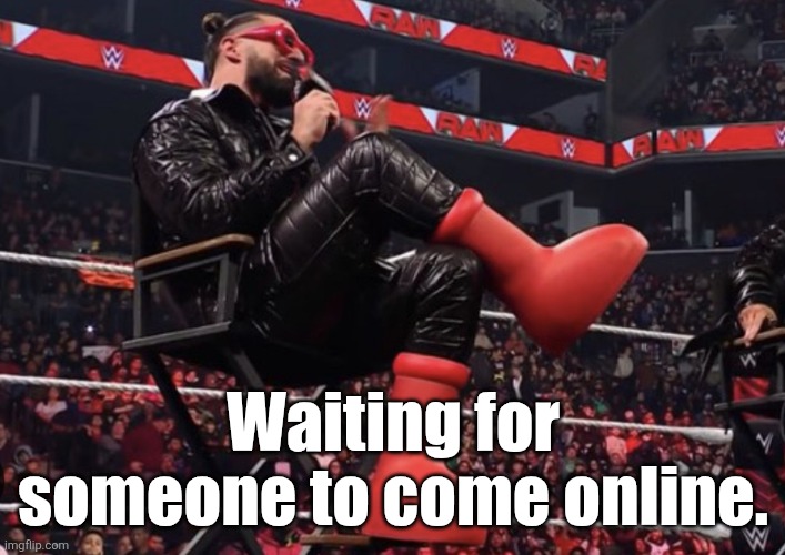 Seth Rollins Red Boots | Waiting for someone to come online. | image tagged in seth rollins red boots | made w/ Imgflip meme maker