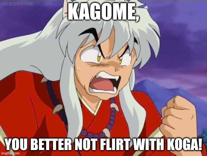 Wolf demon who fell in love with Kagome | KAGOME, YOU BETTER NOT FLIRT WITH KOGA! | image tagged in kagome you better not x,koga,inuyasha,kagome,kagome higurashi | made w/ Imgflip meme maker