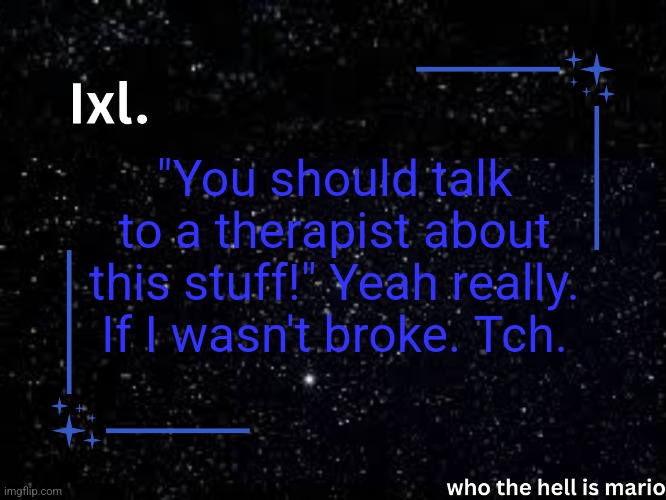Ixl temp | "You should talk to a therapist about this stuff!" Yeah really. If I wasn't broke. Tch. | image tagged in ixl temp | made w/ Imgflip meme maker