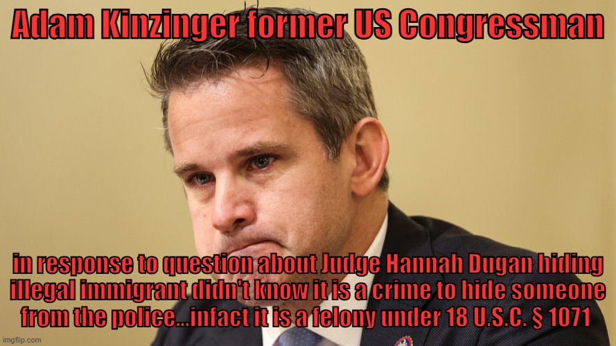 Democrats | Adam Kinzinger former US Congressman; in response to question about Judge Hannah Dugan hiding illegal immigrant didn't know it is a crime to hide someone from the police...infact it is a felony under 18 U.S.C. § 1071 | image tagged in adam kinzinger crying,democrats,illegal immigrants,2025,funny memes,secure the border | made w/ Imgflip meme maker